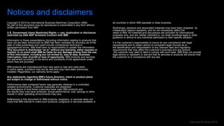 Data and AI Forum 2019
Notices and disclaimers
Copyright © 2019 by International Business Machines Corporation (IBM).
No part of this document may be reproduced or transmitted in any form without
written permission from IBM.
U.S. Government Users Restricted Rights — use, duplication or disclosure
restricted by GSA ADP Schedule Contract with IBM.
Information in these presentations (including information relating to products that
have not yet been announced by IBM) has been reviewed for accuracy as of the
date of initial publication and could include unintentional technical or
typographical errors. IBM shall have no responsibility to update this information.
This document is distributed “as is” without any warranty, either express or
implied. In no event shall IBM be liable for any damage arising from the use
of this information, including but not limited to, loss of data, business
interruption, loss of profit or loss of opportunity. IBM products and services
are warranted according to the terms and conditions of the agreements under
which they are provided.
IBM products are manufactured from new parts or new and used parts.
In some cases, a product may not be new and may have been previously
installed. Regardless, our warranty terms apply.”
Any statements regarding IBM's future direction, intent or product plans
are subject to change or withdrawal without notice.
Performance data contained herein was generally obtained in a controlled,
isolated environments. Customer examples are presented
as illustrations of how those customers have used IBM products and
the results they may have achieved. Actual performance, cost, savings or other
results in other operating environments may vary.
References in this document to IBM products, programs, or services does not
imply that IBM intends to make such products, programs or services available in
all countries in which IBM operates or does business.
Workshops, sessions and associated materials may have been prepared by
independent session speakers, and do not necessarily reflect the
views of IBM. All materials and discussions are provided for informational
purposes only, and are neither intended to, nor shall constitute legal or other
guidance or advice to any individual participant or their specific situation.
It is the customer’s responsibility to insure its own compliance with legal
requirements and to obtain advice of competent legal counsel as to
the identification and interpretation of any relevant laws and regulatory
requirements that may affect the customer’s business and any actions
the customer may need to take to comply with such laws. IBM does not provide
legal advice or represent or warrant that its services or products will ensure that
the customer is in compliance with any law.
 