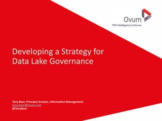 Developing a Strategy for
Data Lake Governance
Tony Baer, Principal Analyst, Information Management
tony.baer@ovum.com
@TonyBaer
 
