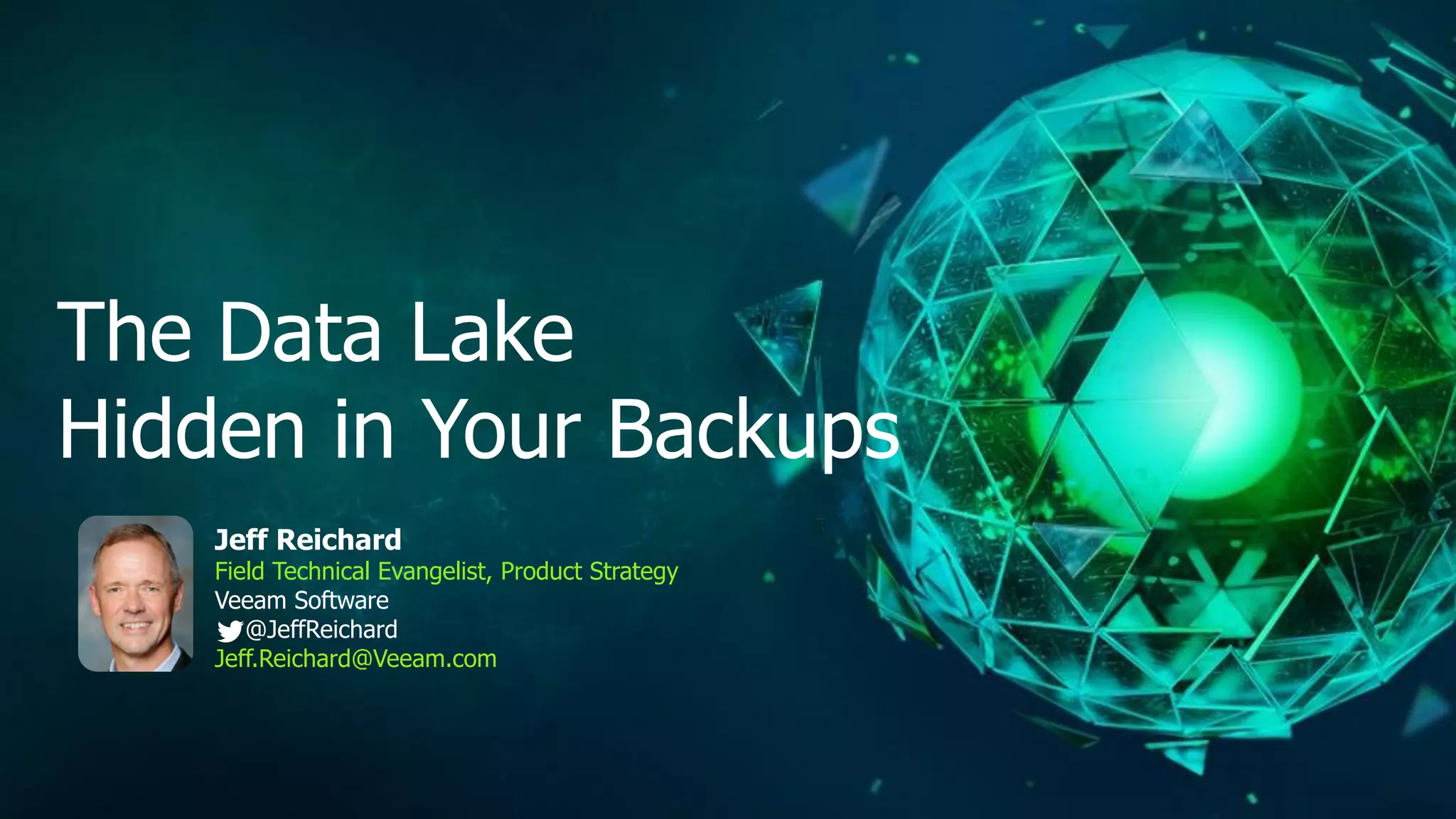 The Data Lake
Hidden in Your Backups
Jeff Reichard
Field Technical Evangelist, Product Strategy
Veeam Software
@JeffReichard
Jeff.Reichard@Veeam.com
 