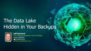 The Data Lake
Hidden in Your Backups
Jeff Reichard
Field Technical Evangelist, Product Strategy
Veeam Software
@JeffReichard
Jeff.Reichard@Veeam.com
 