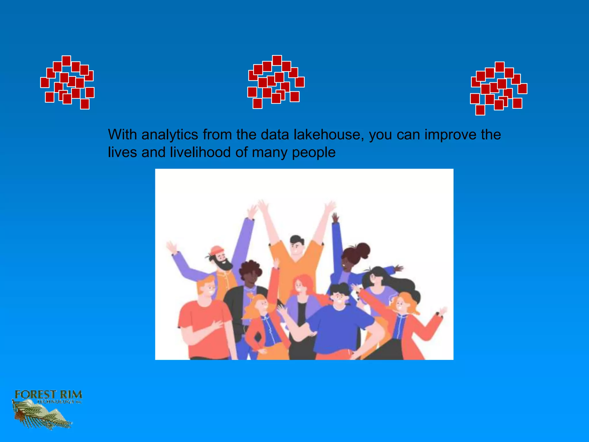 With analytics from the data lakehouse, you can improve the
lives and livelihood of many people
 