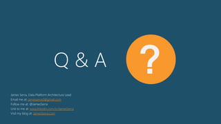 Q & A ?
James Serra, Data Platform Architecture Lead
Email me at: jamesserra3@gmail.com
Follow me at: @JamesSerra
Link to me at: www.linkedin.com/in/JamesSerra
Visit my blog at: JamesSerra.com
 