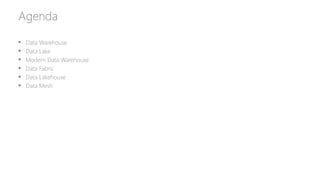 Agenda
 Data Warehouse
 Data Lake
 Modern Data Warehouse
 Data Fabric
 Data Lakehouse
 Data Mesh
 