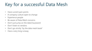 Key for a successful Data Mesh
• Have current pain points
• A company culture open to change
• Experience people
• Be awar...