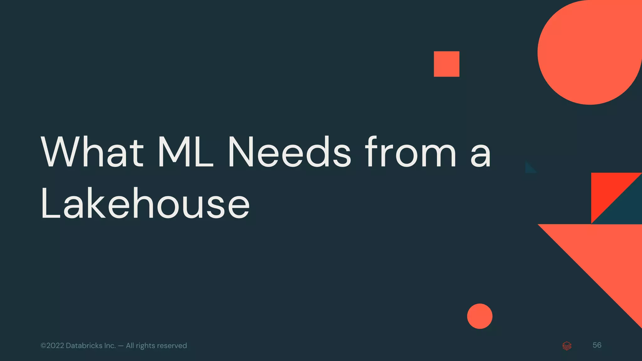 ©2022 Databricks Inc. — All rights reserved 56
What ML Needs from a
Lakehouse
 