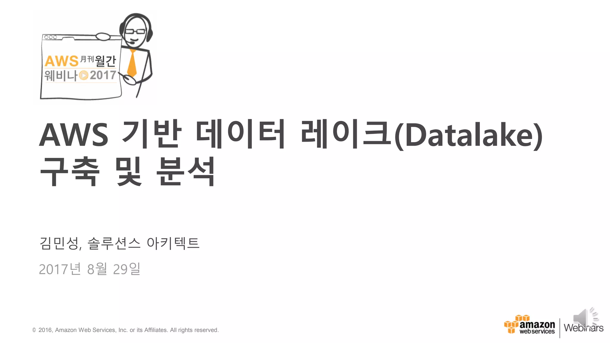 © 2016, Amazon Web Services, Inc. or its Affiliates. All rights reserved.
김민성, 솔루션스 아키텍트
2017년 8월 29일
AWS 기반 데이터 레이크(Datalake)
구축 및 분석
 