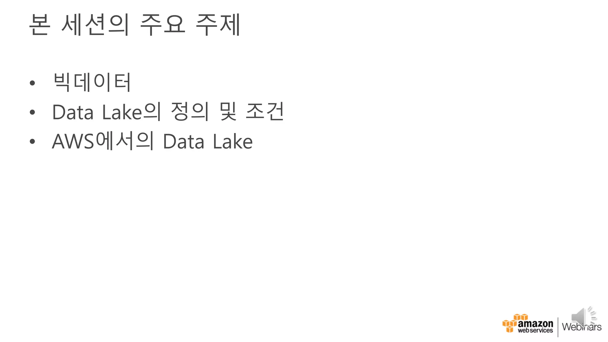 본 세션의 주요 주제
• 빅데이터
• Data Lake의 정의 및 조건
• AWS에서의 Data Lake
 