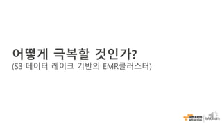 어떻게 극복할 것인가?
(S3 데이터 레이크 기반의 EMR클러스터)
 