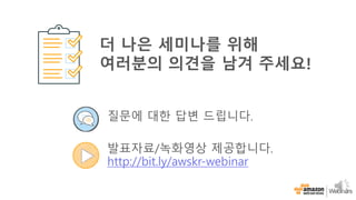 질문에 대한 답변 드립니다.
발표자료/녹화영상 제공합니다.
http://bit.ly/awskr-webinar
더 나은 세미나를 위해
여러분의 의견을 남겨 주세요!
 