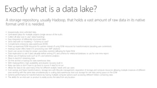 Exactly what is a data lake?
A storage repository, usually Hadoop, that holds a vast amount of raw data in its native
form...