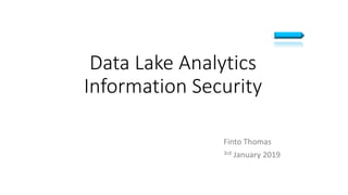 Data Lake Analytics
Information Security
Finto Thomas
3rd January 2019
 