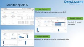 The Big Data Company
Monitoring APPS
Log Monitor
• Monitoria de logs gerados pelos processos QLIK
Reloads Monitor
• Monitoria de cargas
executadas
Sessions Monitor
• Monitoria de sessões de usuários conectados no QLIK
 