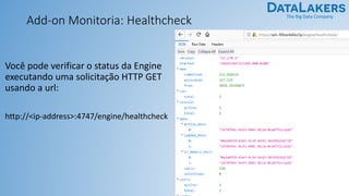 The Big Data Company
Add-on Monitoria: Healthcheck
Você pode verificar o status da Engine
executando uma solicitação HTTP GET
usando a url:
http://<ip-address>:4747/engine/healthcheck
 