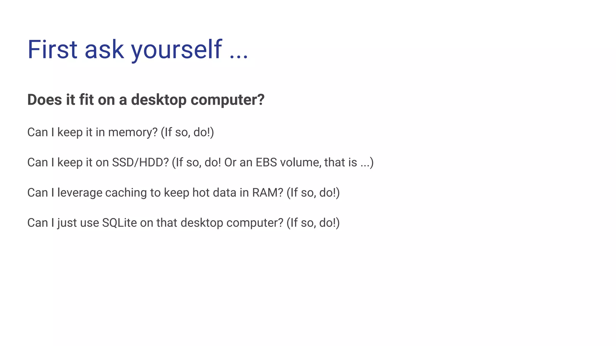 First ask yourself ...
Does it fit on a desktop computer?
Can I keep it in memory? (If so, do!)
Can I keep it on SSD/HDD? (If so, do! Or an EBS volume, that is ...)
Can I leverage caching to keep hot data in RAM? (If so, do!)
Can I just use SQLite on that desktop computer? (If so, do!)
 