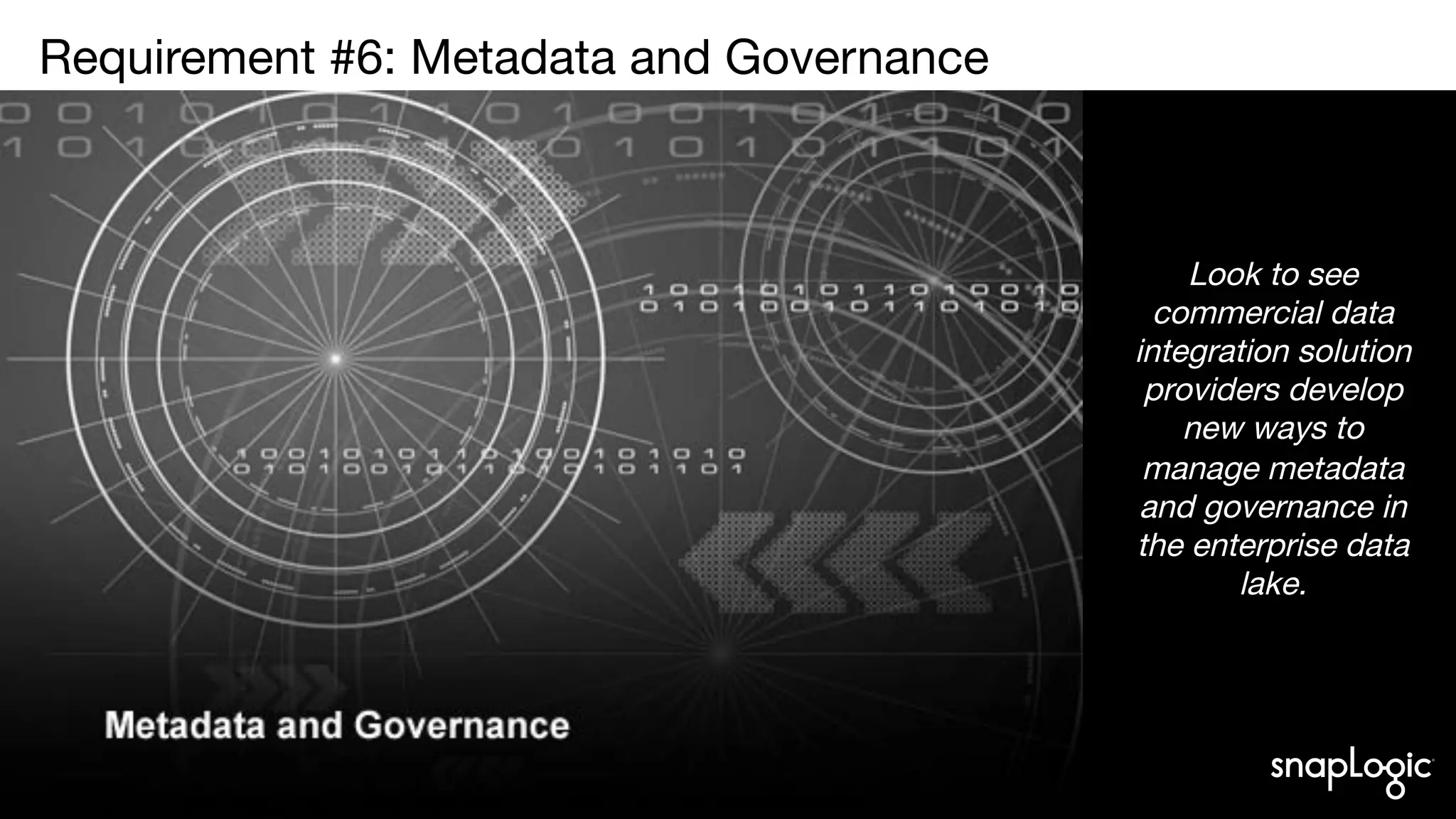 7
Requirement #6: Metadata and Governance

Look to see
commercial data
integration solution
providers develop
new ways to
manage metadata
and governance in
the enterprise data
lake.
 
