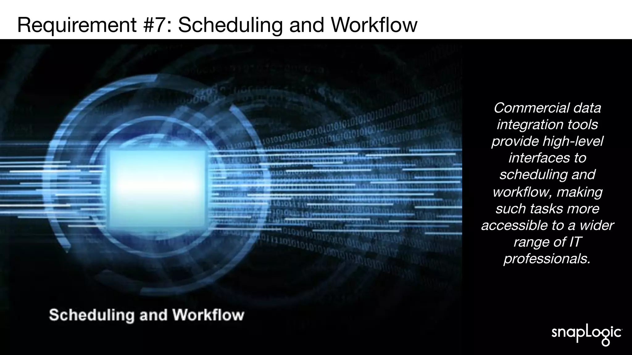 8
Requirement #7: Scheduling and Workﬂow

Commercial data
integration tools
provide high-level
interfaces to
scheduling and
workflow, making
such tasks more
accessible to a wider
range of IT
professionals.
 