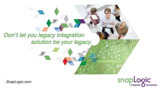 12
SnapLogic.com
Don’t let you legacy integration
solution be your legacy.
SnapLogic.com
 