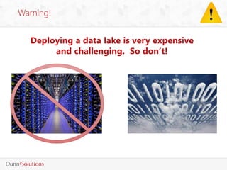 Warning!
Deploying a data lake is very expensive
and challenging. So don’t!
 