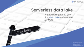 Serverless data lake
A quickstart guide to your
ﬁrst data lake architecture
on AWS.
Maik Wiesmüller
2020-05-27
maik@intenics.io
 
