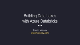Building Data Lakes
with Azure Databricks
Dustin Vannoy
dustinvannoy.com
 