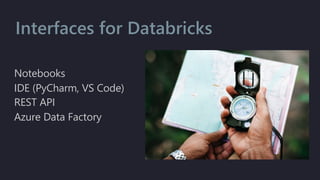 Notebooks
IDE (PyCharm, VS Code)
REST API
Azure Data Factory
Interfaces for Databricks
 