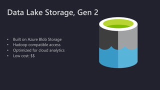 Data Lake Storage, Gen 2
• Built on Azure Blob Storage
• Hadoop compatible access
• Optimized for cloud analytics
• Low cost: $$
 