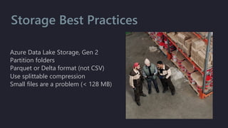 Azure Data Lake Storage, Gen 2
Partition folders
Parquet or Delta format (not CSV)
Use splittable compression
Small files are a problem (< 128 MB)
Storage Best Practices
 