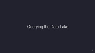 Querying the Data Lake
9
 