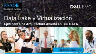 Data Lake y Virtualización
Ejes para Una Arquitectura Abierta en BIG DATA
@JULITOJUL101
 
