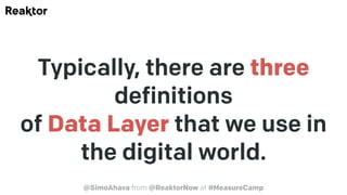 Typically, there are three
definitions
of Data Layer that we use in
the digital world.
@SimoAhava from @ReaktorNow at #Mea...