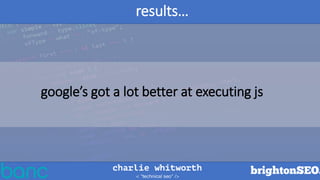 results…
google’s got a lot better at executing js
 