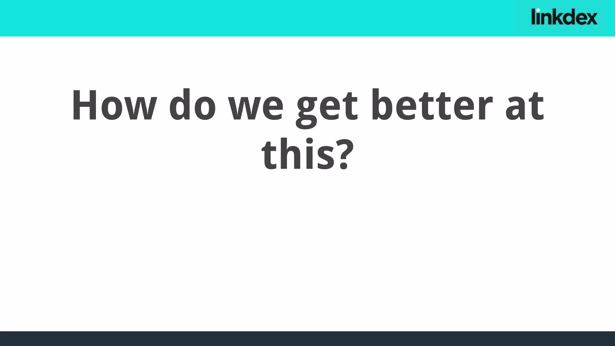 How do we get better at
this?
 