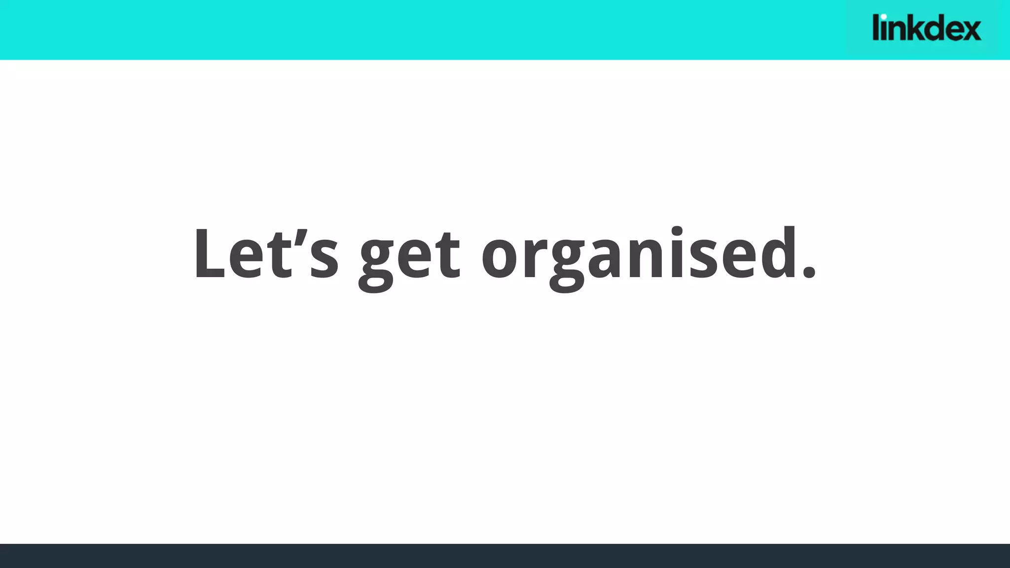 Let’s get organised.
 