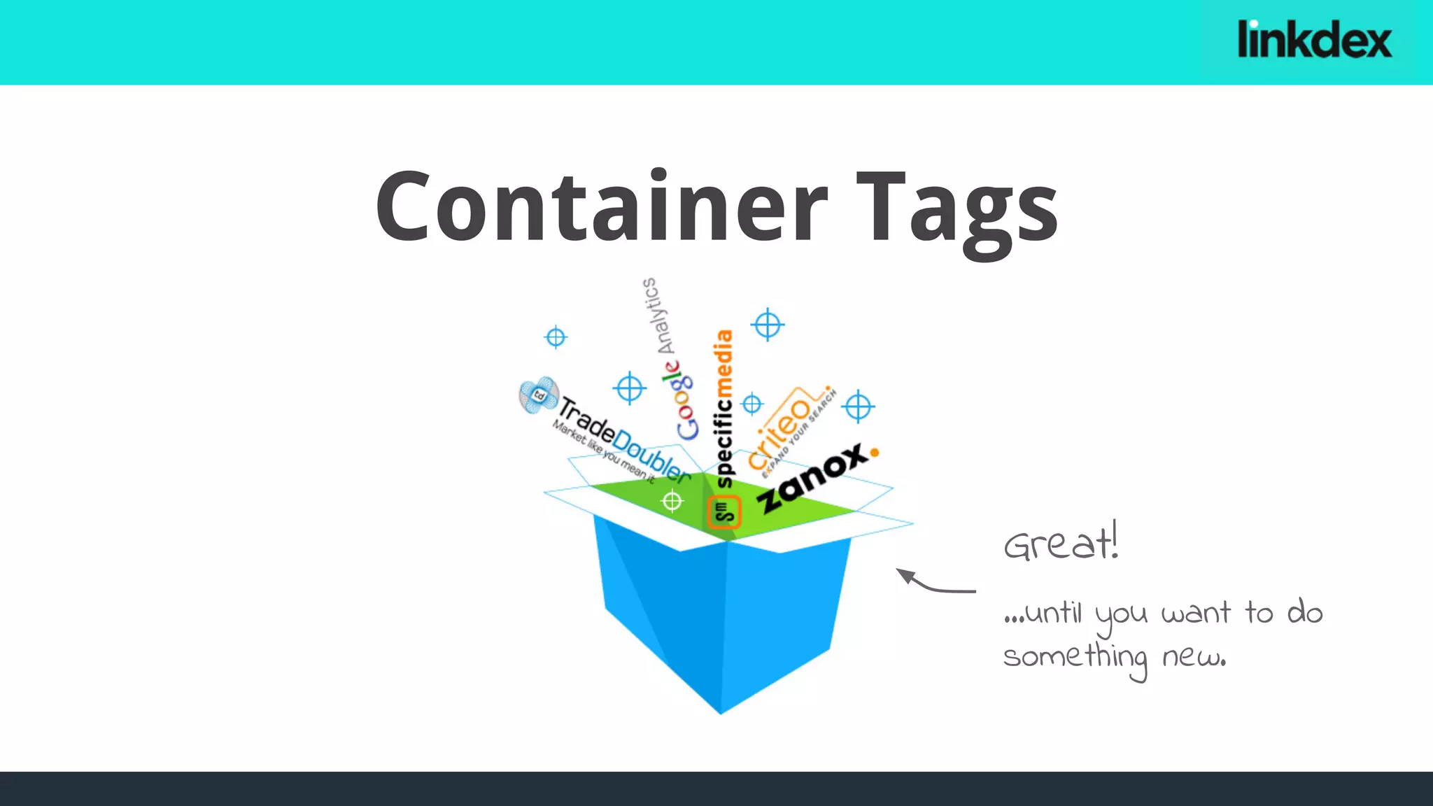 Container Tags
Great!
…until you want to do
something new.
 