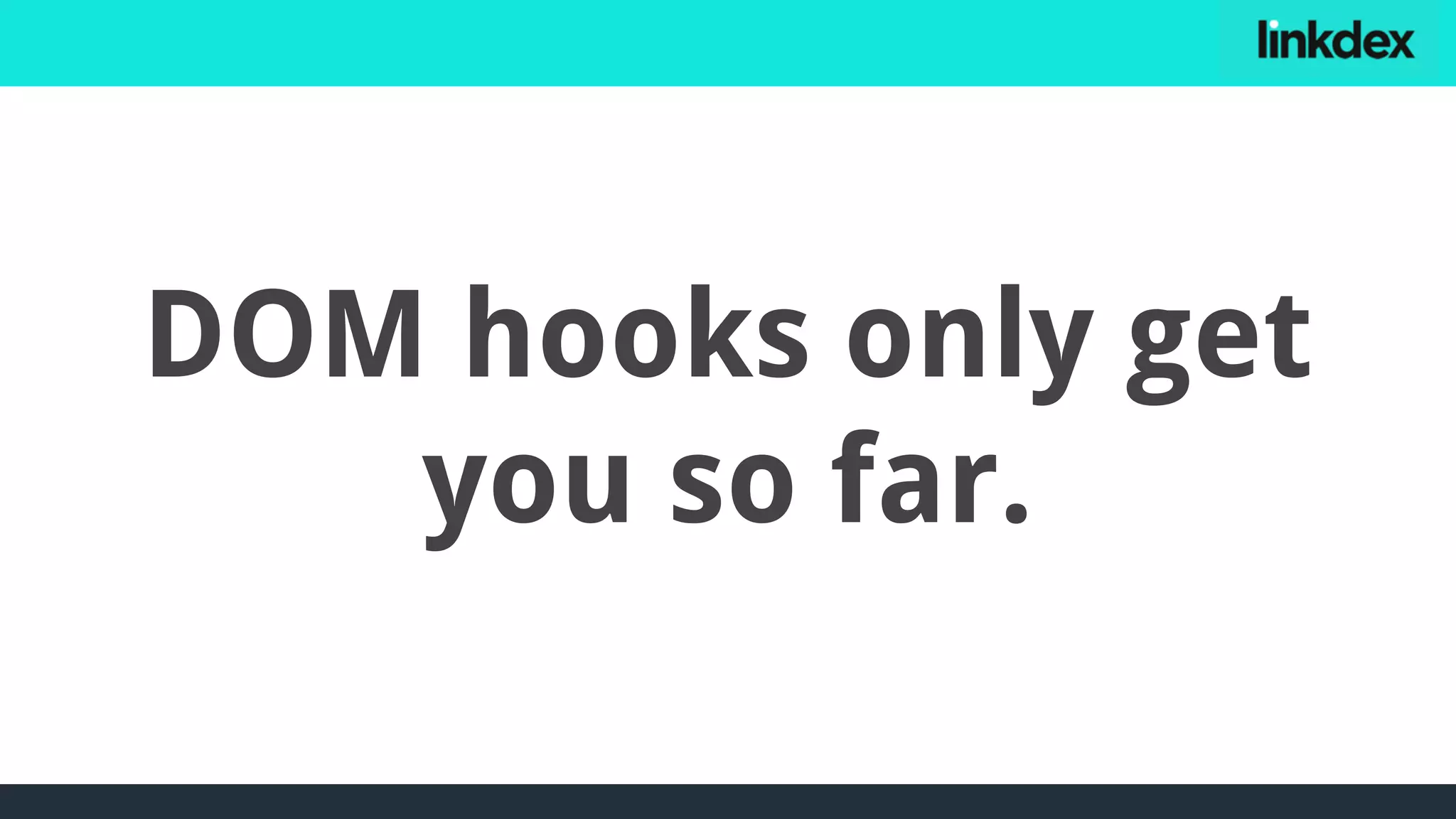 DOM hooks only get
you so far.
 