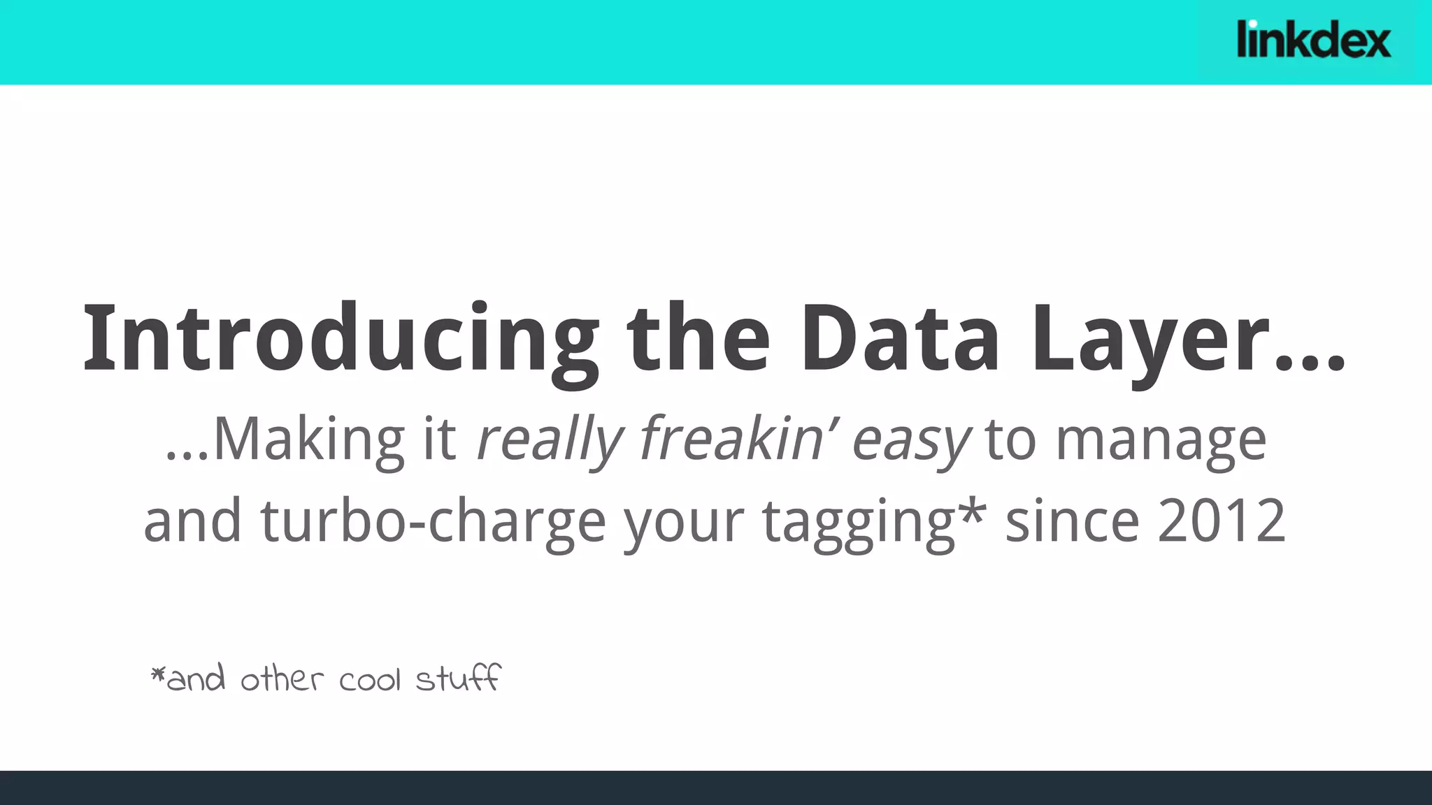 Introducing the Data Layer...
...Making it really freakin’ easy to manage
and turbo-charge your tagging* since 2012
*and other cool stuff
 