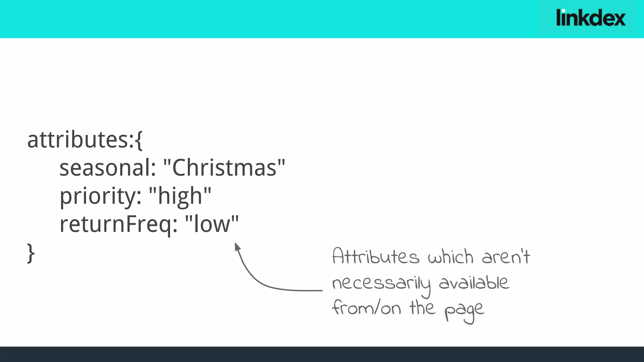 attributes:{
seasonal: "Christmas"
priority: "high"
returnFreq: "low"
} Attributes which aren’t
necessarily available
from/on the page
 