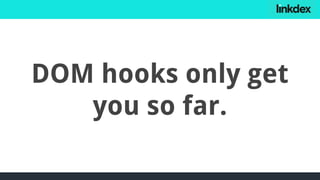 DOM hooks only get
you so far.
 