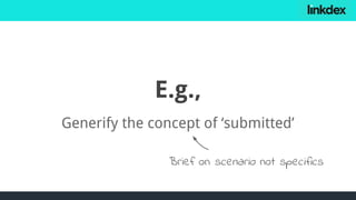 E.g.,
Generify the concept of ‘submitted’
Brief on scenario not specifics
 