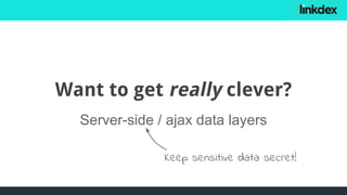 Want to get really clever?
Server-side / ajax data layers
Keep sensitive data secret!
 