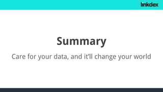 Summary
Care for your data, and it’ll change your world
 
