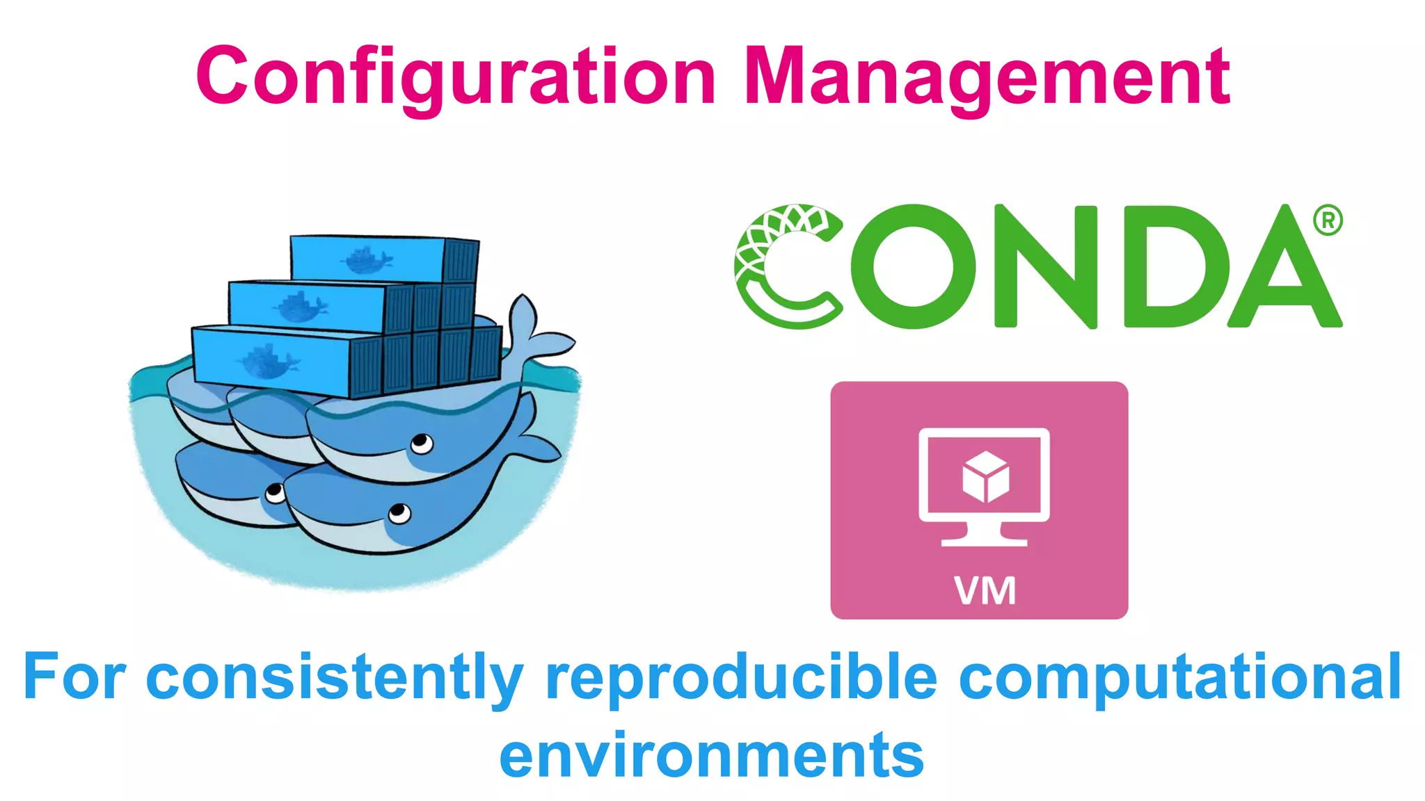 Configuration Management
For consistently reproducible computational
environments
 