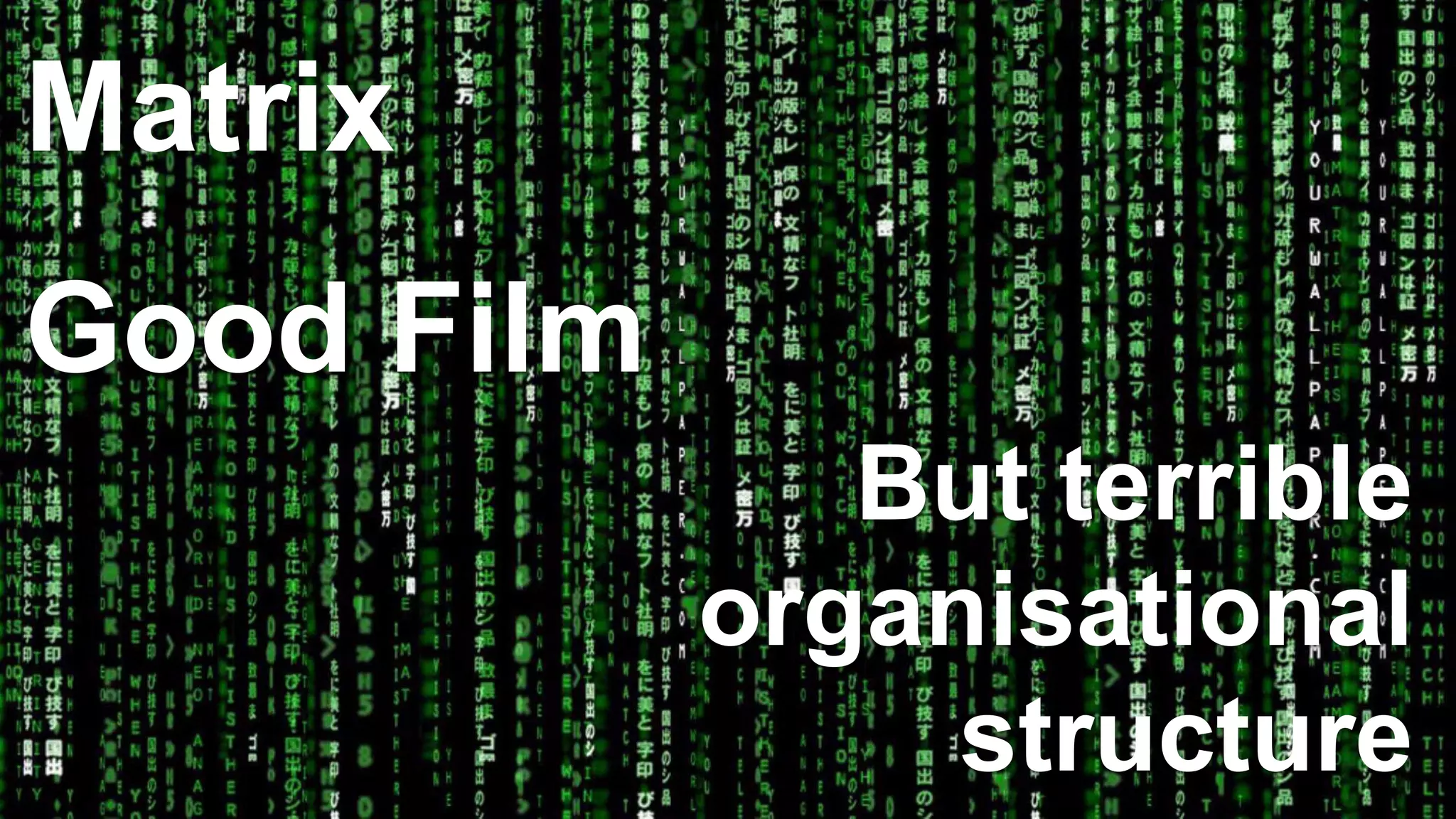 Matrix
Good Film
But terrible
organisational
structure
 