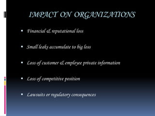 IMPACT ON ORGANIZATIONS
 Financial & reputational loss
 Small leaks accumulate to big loss
 Loss of customer & employee private information
 Loss of competitive position
 Lawsuits or regulatory consequences
 