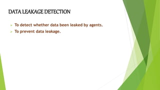 DATA LEAKAGE DETECTION
 To detect whether data been leaked by agents.
 To prevent data leakage.
 