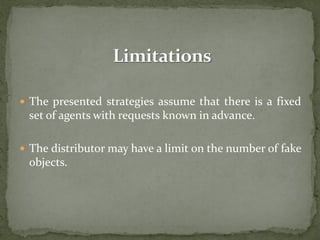  The presented strategies assume that there is a fixed
set of agents with requests known in advance.
 The distributor may have a limit on the number of fake
objects.
 