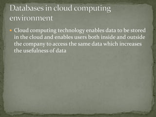  Cloud computing technology enables data to be stored
in the cloud and enables users both inside and outside
the company to access the same data which increases
the usefulness of data
 