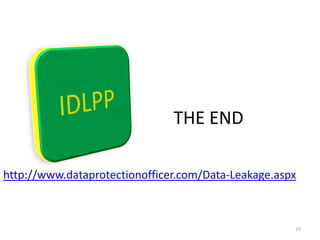 THE END

http://www.dataprotectionofficer.com/Data-Leakage.aspx



                                                     15
 