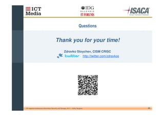 . &


                                          Thank you for your time!
                                                      Zdravko Stoychev, CISM CRISC
                                                                 http://twitter.com/zdravkos




10th regional conference Information Security and Storage, 2011 – Sofia, Bulgaria              23
 