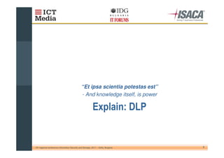“Et ipsa scientia potestas est”
                                                - And knowledge itself, is power

                                                                                    !


10th regional conference Information Security and Storage, 2011 – Sofia, Bulgaria       7
 